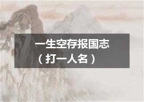 一生空存报国志（打一人名）