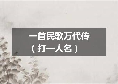 一首民歌万代传（打一人名）