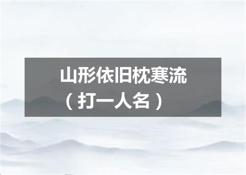 山形依旧枕寒流（打一人名）
