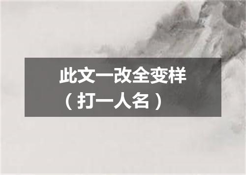 此文一改全变样（打一人名）
