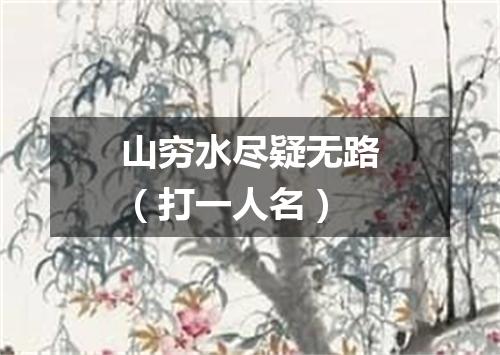 山穷水尽疑无路（打一人名）