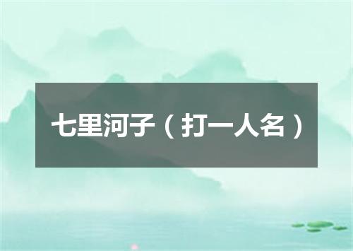 七里河子（打一人名）