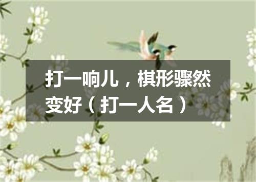 打一响儿，棋形骤然变好（打一人名）