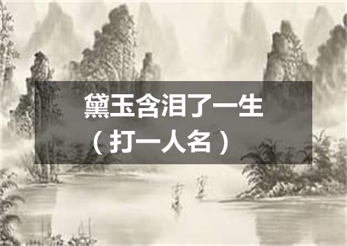 黛玉含泪了一生（打一人名）