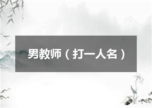男教师（打一人名）