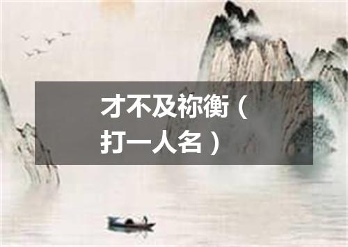 才不及祢衡（打一人名）