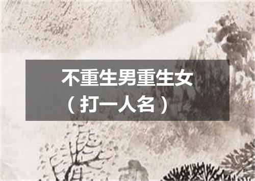 不重生男重生女（打一人名）