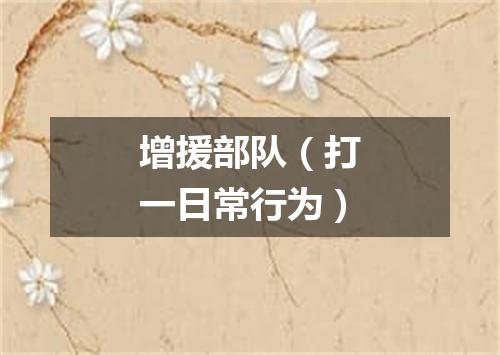 增援部队（打一日常行为）