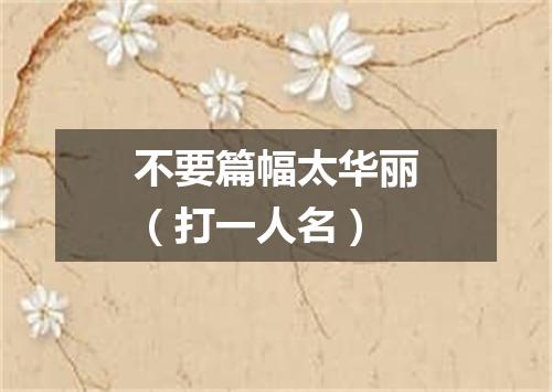 不要篇幅太华丽（打一人名）