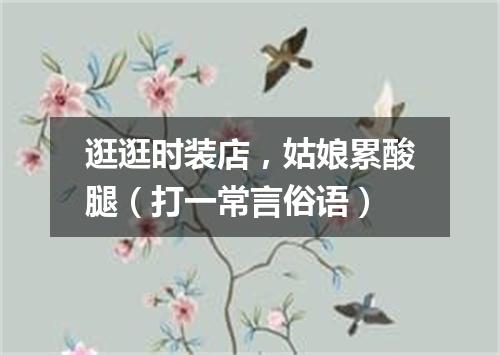 逛逛时装店，姑娘累酸腿（打一常言俗语）