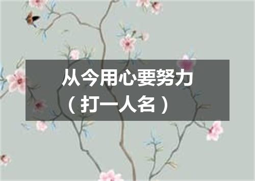 从今用心要努力（打一人名）