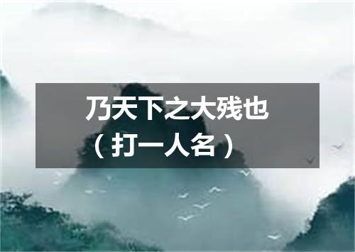 乃天下之大残也（打一人名）