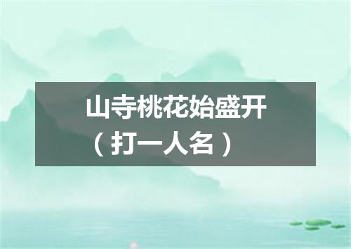 山寺桃花始盛开（打一人名）