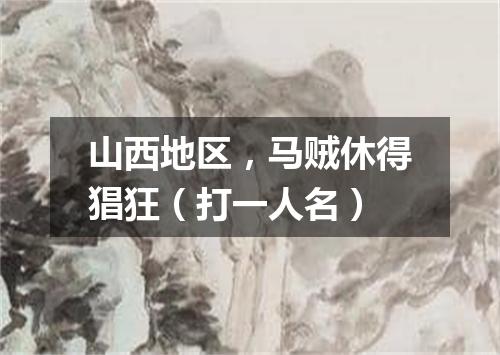 山西地区，马贼休得猖狂（打一人名）