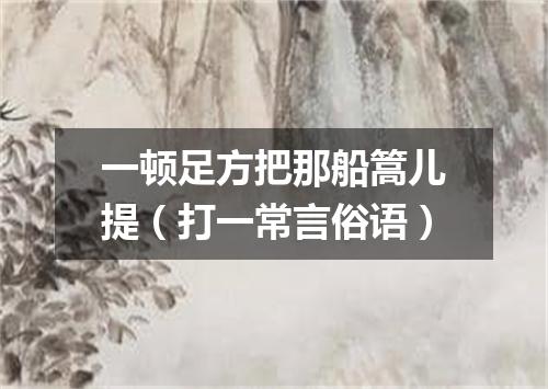 一顿足方把那船篙儿提（打一常言俗语）
