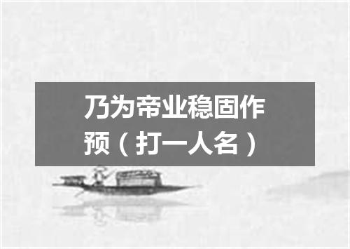 乃为帝业稳固作预（打一人名）