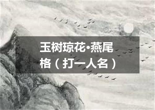 玉树琼花·燕尾格（打一人名）