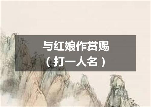 与红娘作赏赐（打一人名）