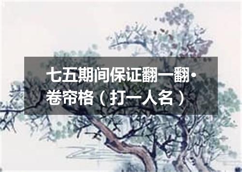 七五期间保证翻一翻·卷帘格（打一人名）