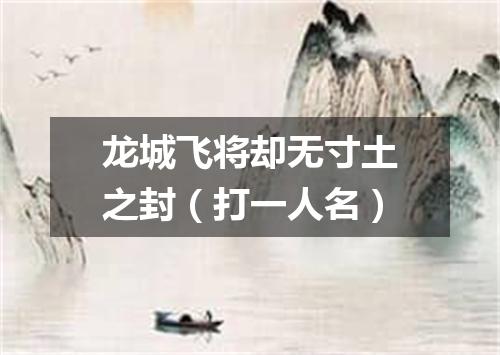 龙城飞将却无寸土之封（打一人名）