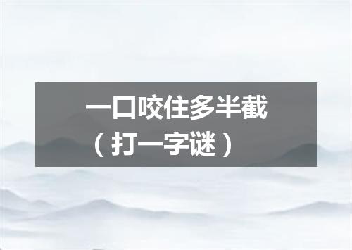 一口咬住多半截（打一字谜）
