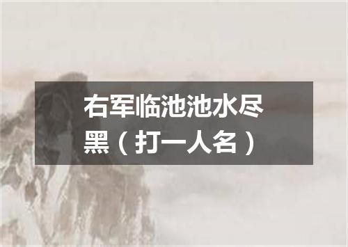右军临池池水尽黑（打一人名）