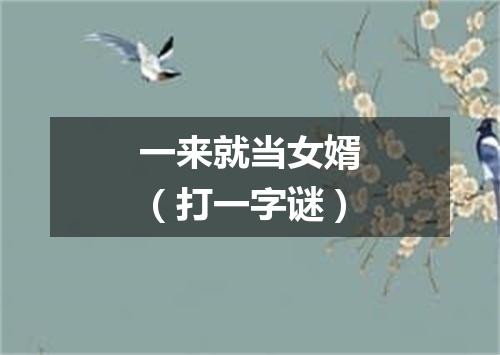 一来就当女婿（打一字谜）