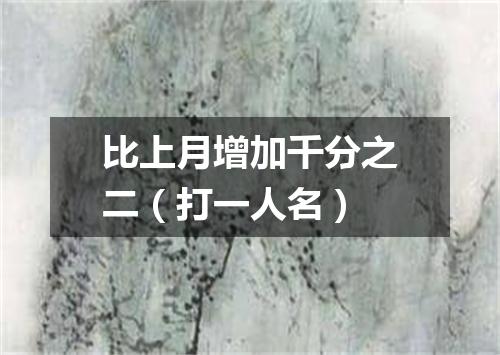 比上月增加千分之二（打一人名）