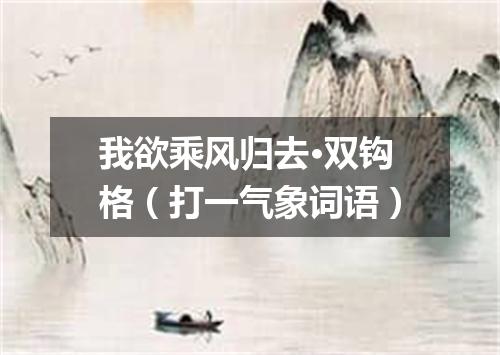 我欲乘风归去·双钩格（打一气象词语）