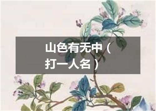 山色有无中（打一人名）