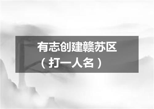 有志创建赣苏区（打一人名）