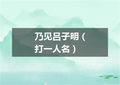 乃见吕子明（打一人名）