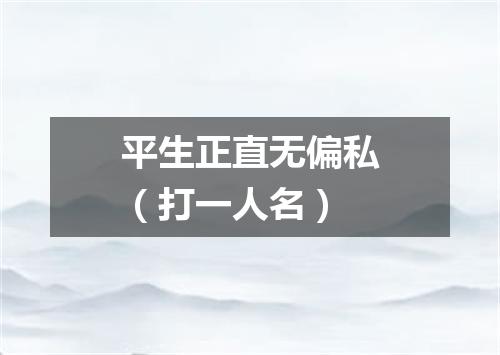 平生正直无偏私（打一人名）