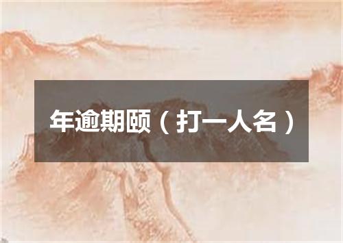 年逾期颐（打一人名）