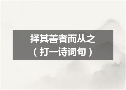 择其善者而从之（打一诗词句）