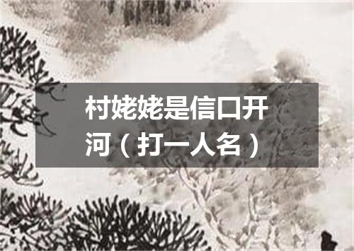 村姥姥是信口开河（打一人名）