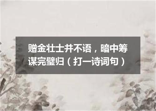 赠金壮士并不语，暗中筹谋完璧归（打一诗词句）