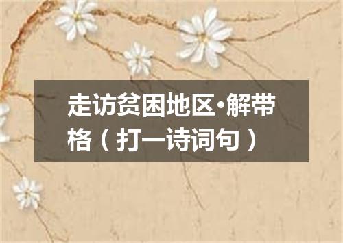 走访贫困地区·解带格（打一诗词句）