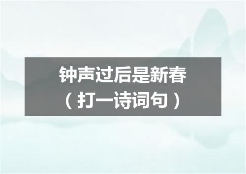钟声过后是新春（打一诗词句）