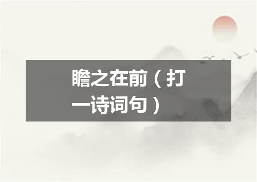 瞻之在前（打一诗词句）