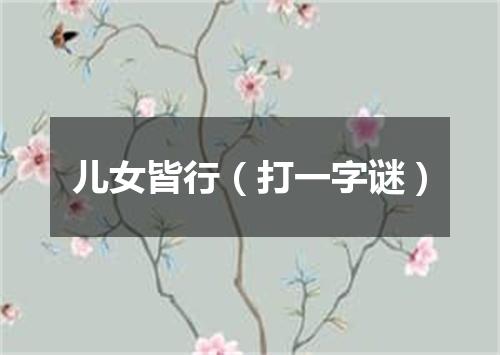 儿女皆行（打一字谜）