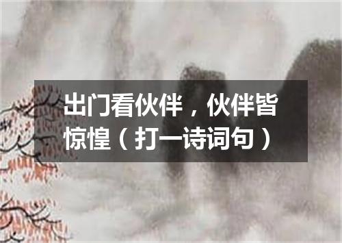 出门看伙伴，伙伴皆惊惶（打一诗词句）