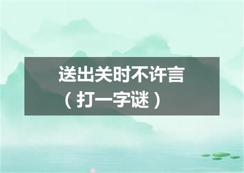送出关时不许言（打一字谜）