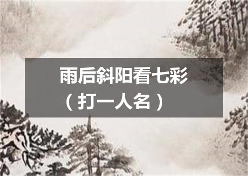 雨后斜阳看七彩（打一人名）