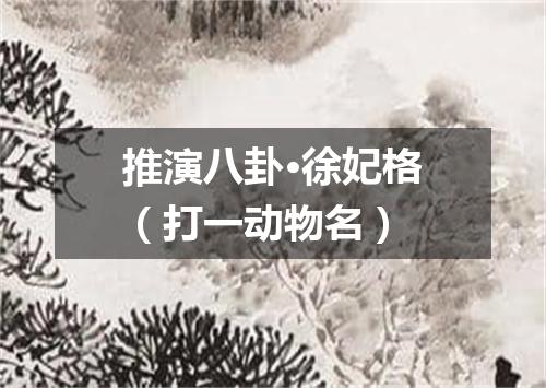 推演八卦·徐妃格（打一动物名）