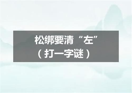 松绑要清“左”（打一字谜）