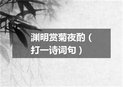 渊明赏菊夜酌（打一诗词句）