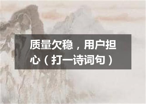 质量欠稳，用户担心（打一诗词句）