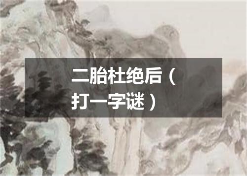 二胎杜绝后（打一字谜）