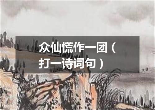众仙慌作一团（打一诗词句）